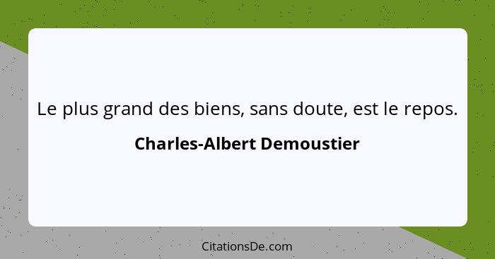 Le plus grand des biens, sans doute, est le repos.... - Charles-Albert Demoustier