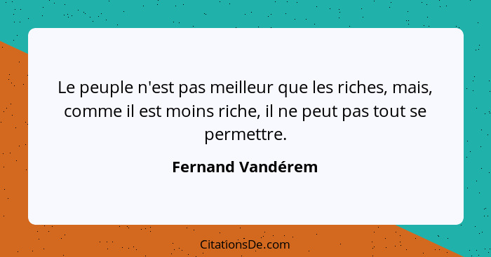 Le peuple n'est pas meilleur que les riches, mais, comme il est moins riche, il ne peut pas tout se permettre.... - Fernand Vandérem