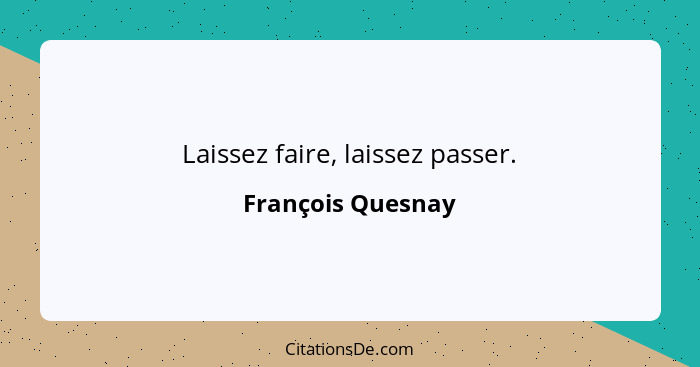 Laissez faire, laissez passer.... - François Quesnay