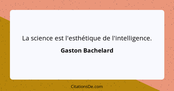 La science est l'esthétique de l'intelligence.... - Gaston Bachelard