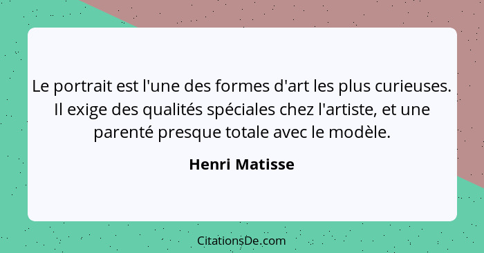 Le portrait est l'une des formes d'art les plus curieuses. Il exige des qualités spéciales chez l'artiste, et une parenté presque tota... - Henri Matisse