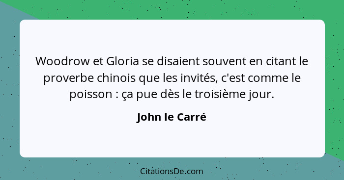 Woodrow et Gloria se disaient souvent en citant le proverbe chinois que les invités, c'est comme le poisson : ça pue dès le trois... - John le Carré