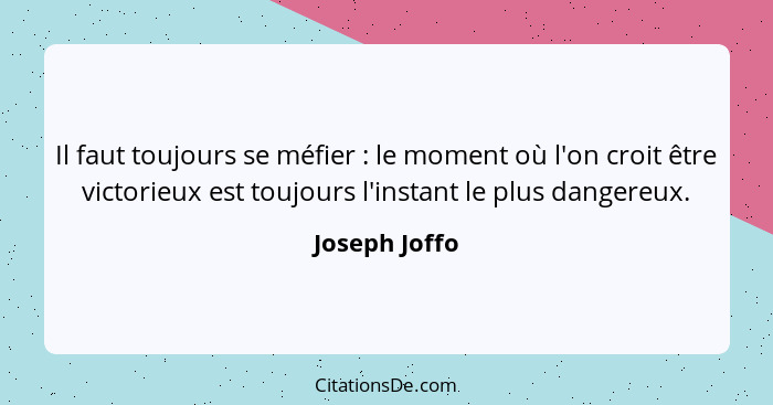 Il faut toujours se méfier : le moment où l'on croit être victorieux est toujours l'instant le plus dangereux.... - Joseph Joffo