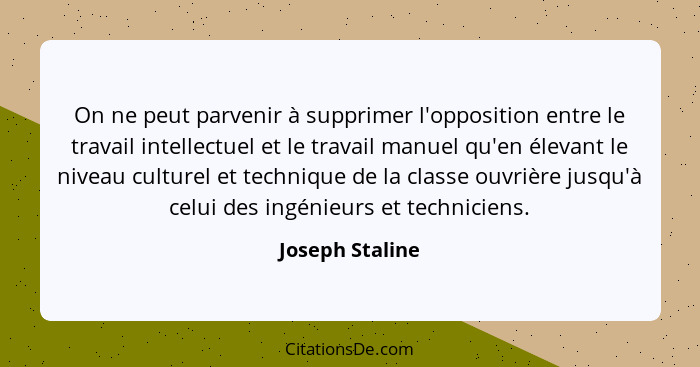 On ne peut parvenir à supprimer l'opposition entre le travail intellectuel et le travail manuel qu'en élevant le niveau culturel et t... - Joseph Staline