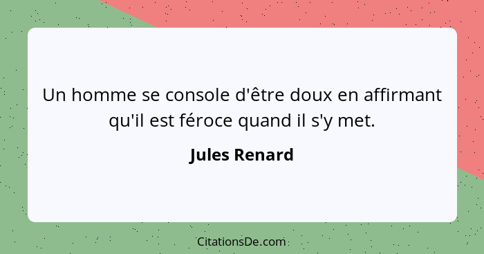 Un homme se console d'être doux en affirmant qu'il est féroce quand il s'y met.... - Jules Renard