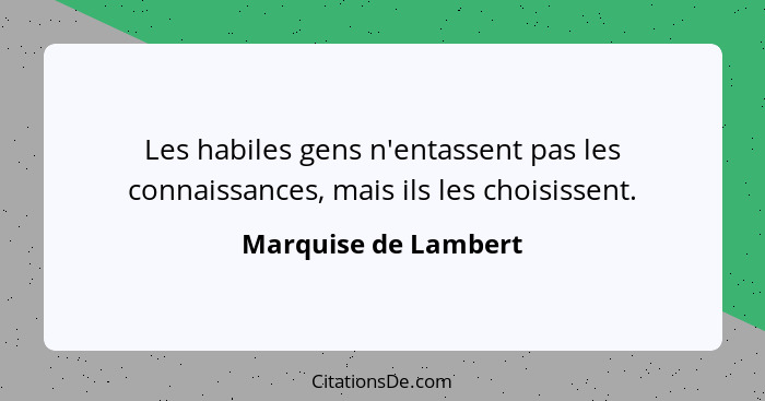 Les habiles gens n'entassent pas les connaissances, mais ils les choisissent.... - Marquise de Lambert