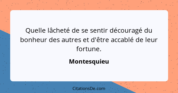 Quelle lâcheté de se sentir découragé du bonheur des autres et d'être accablé de leur fortune.... - Montesquieu