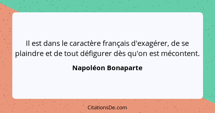 Il est dans le caractère français d'exagérer, de se plaindre et de tout défigurer dès qu'on est mécontent.... - Napoléon Bonaparte