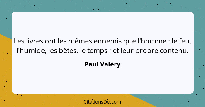 Les livres ont les mêmes ennemis que l'homme : le feu, l'humide, les bêtes, le temps ; et leur propre contenu.... - Paul Valéry