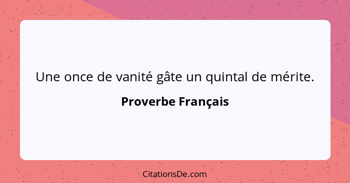 Une once de vanité gâte un quintal de mérite.... - Proverbe Français