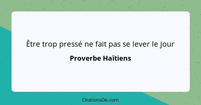 Être trop pressé ne fait pas se lever le jour... - Proverbe Haïtiens