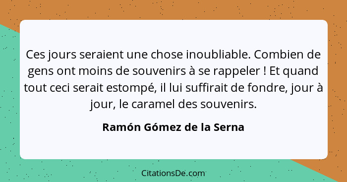 Ces jours seraient une chose inoubliable. Combien de gens ont moins de souvenirs à se rappeler ! Et quand tout ceci ser... - Ramón Gómez de la Serna