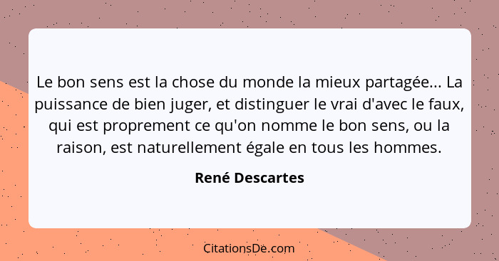 Le bon sens est la chose du monde la mieux partagée... La puissance de bien juger, et distinguer le vrai d'avec le faux, qui est prop... - René Descartes