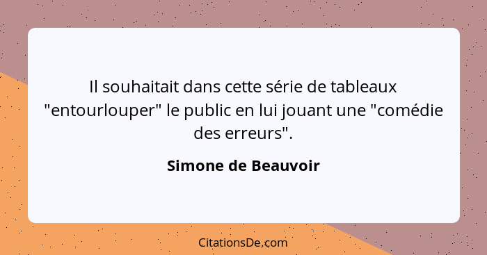 Il souhaitait dans cette série de tableaux "entourlouper" le public en lui jouant une "comédie des erreurs".... - Simone de Beauvoir