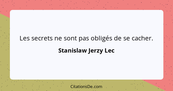 Les secrets ne sont pas obligés de se cacher.... - Stanislaw Jerzy Lec