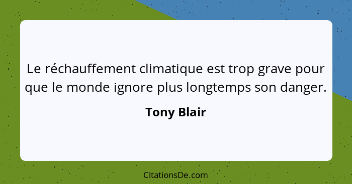 Le réchauffement climatique est trop grave pour que le monde ignore plus longtemps son danger.... - Tony Blair