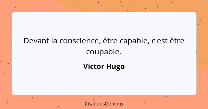 Devant la conscience, être capable, c'est être coupable.... - Victor Hugo