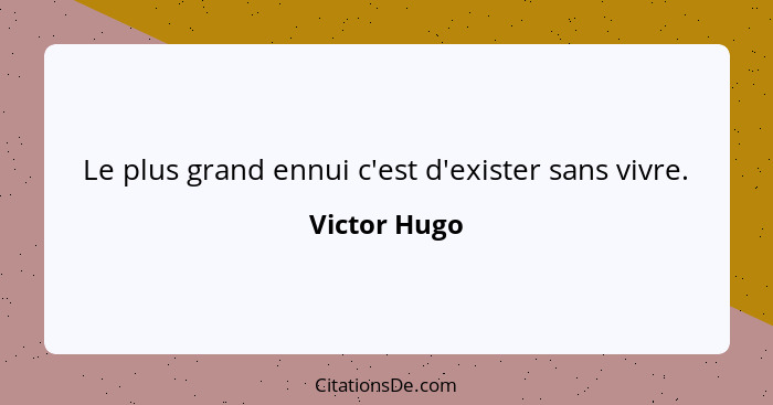 Le plus grand ennui c'est d'exister sans vivre.... - Victor Hugo