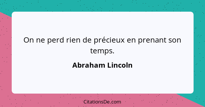 On ne perd rien de précieux en prenant son temps.... - Abraham Lincoln