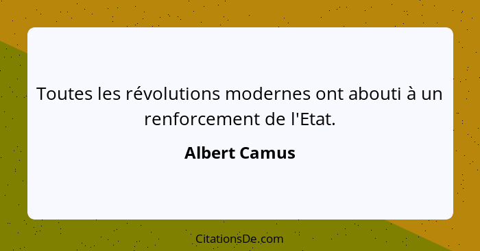 Toutes les révolutions modernes ont abouti à un renforcement de l'Etat.... - Albert Camus