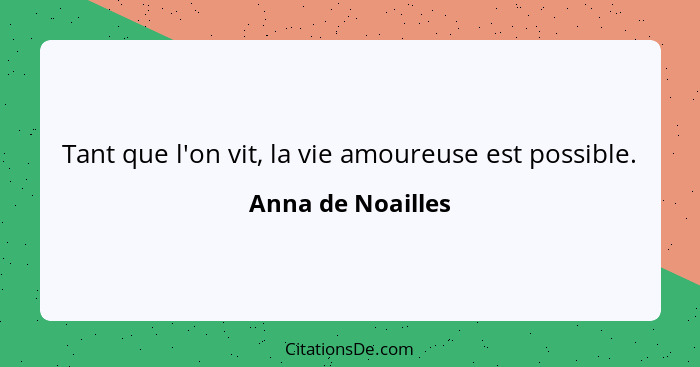 Tant que l'on vit, la vie amoureuse est possible.... - Anna de Noailles