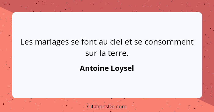 Les mariages se font au ciel et se consomment sur la terre.... - Antoine Loysel