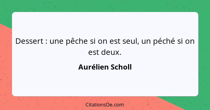 Dessert : une pêche si on est seul, un péché si on est deux.... - Aurélien Scholl