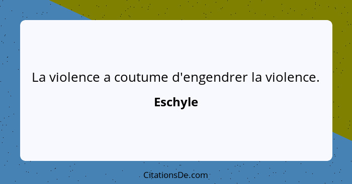 La violence a coutume d'engendrer la violence.... - Eschyle