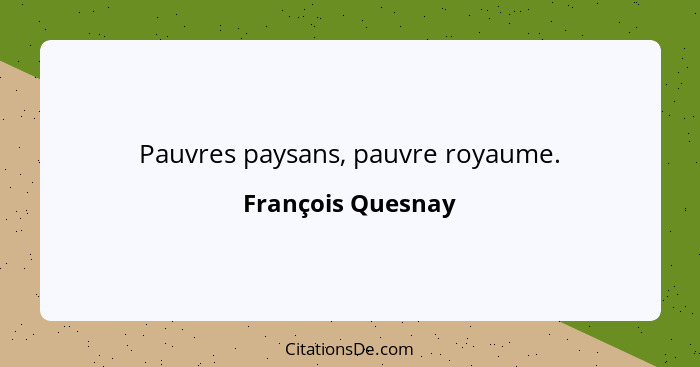 Pauvres paysans, pauvre royaume.... - François Quesnay