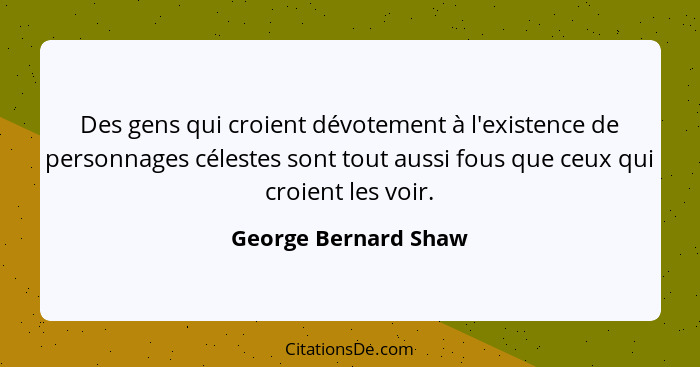 Des gens qui croient dévotement à l'existence de personnages célestes sont tout aussi fous que ceux qui croient les voir.... - George Bernard Shaw