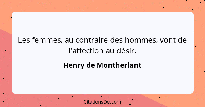 Les femmes, au contraire des hommes, vont de l'affection au désir.... - Henry de Montherlant