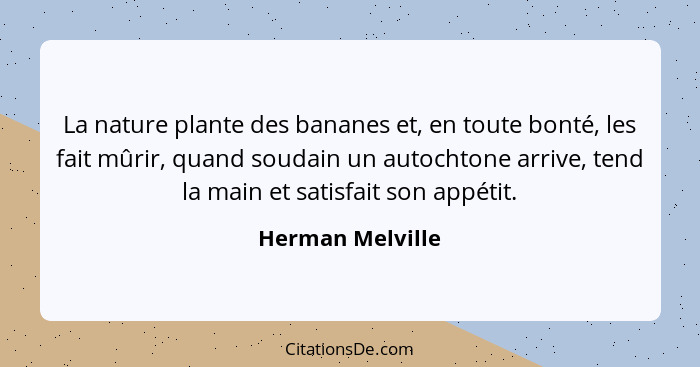 La nature plante des bananes et, en toute bonté, les fait mûrir, quand soudain un autochtone arrive, tend la main et satisfait son a... - Herman Melville