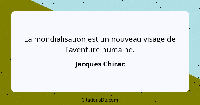 La mondialisation est un nouveau visage de l'aventure humaine.... - Jacques Chirac