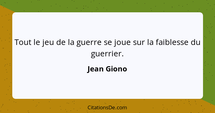 Tout le jeu de la guerre se joue sur la faiblesse du guerrier.... - Jean Giono