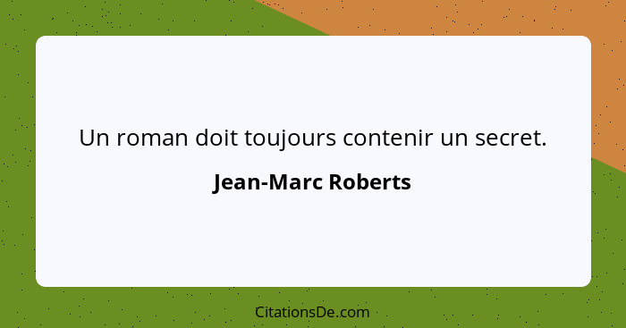 Un roman doit toujours contenir un secret.... - Jean-Marc Roberts