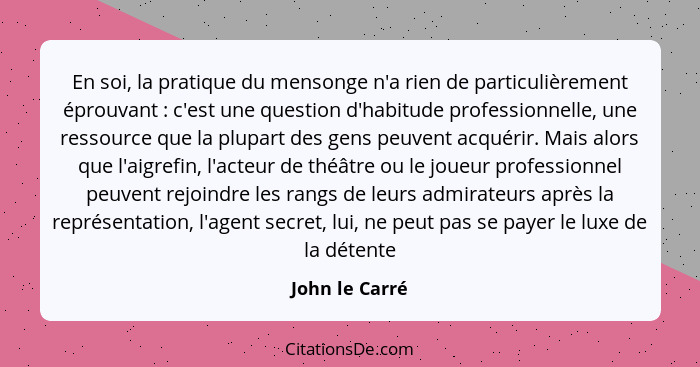 En soi, la pratique du mensonge n'a rien de particulièrement éprouvant : c'est une question d'habitude professionnelle, une resso... - John le Carré