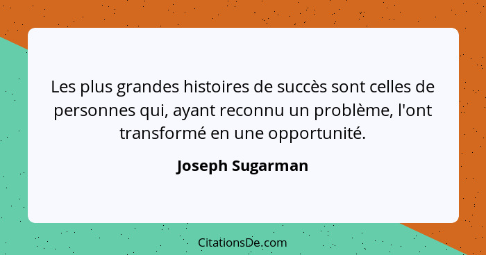 Les plus grandes histoires de succès sont celles de personnes qui, ayant reconnu un problème, l'ont transformé en une opportunité.... - Joseph Sugarman