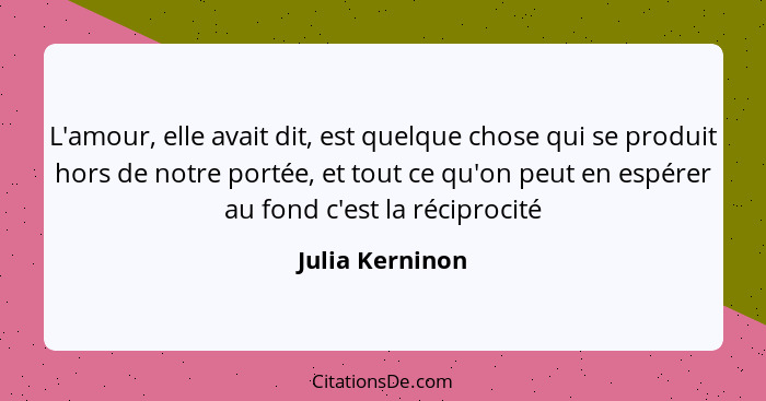 L'amour, elle avait dit, est quelque chose qui se produit hors de notre portée, et tout ce qu'on peut en espérer au fond c'est la réc... - Julia Kerninon