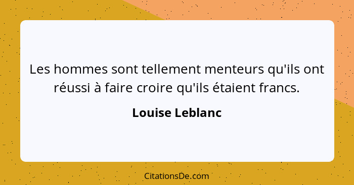 Les hommes sont tellement menteurs qu'ils ont réussi à faire croire qu'ils étaient francs.... - Louise Leblanc