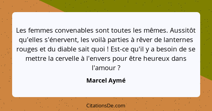 Les femmes convenables sont toutes les mêmes. Aussitôt qu'elles s'énervent, les voilà parties à rêver de lanternes rouges et du diable s... - Marcel Aymé