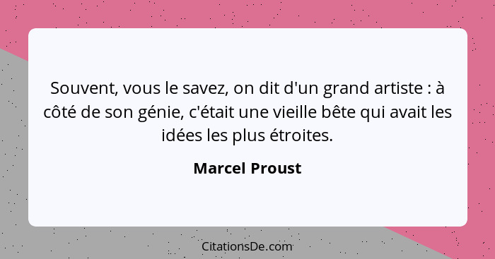 Souvent, vous le savez, on dit d'un grand artiste : à côté de son génie, c'était une vieille bête qui avait les idées les plus ét... - Marcel Proust