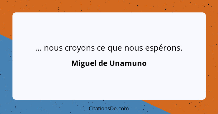 ... nous croyons ce que nous espérons.... - Miguel de Unamuno