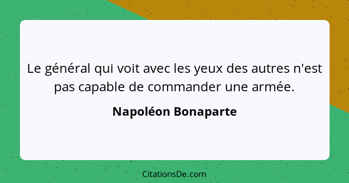 Le général qui voit avec les yeux des autres n'est pas capable de commander une armée.... - Napoléon Bonaparte