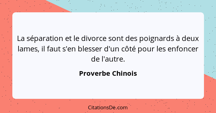 La séparation et le divorce sont des poignards à deux lames, il faut s'en blesser d'un côté pour les enfoncer de l'autre.... - Proverbe Chinois