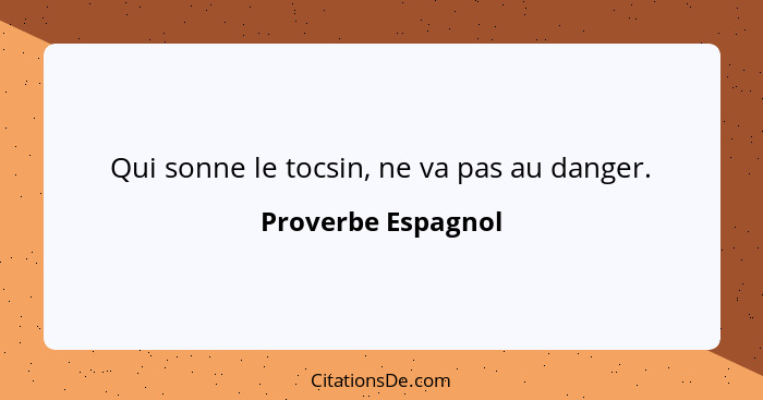 Qui sonne le tocsin, ne va pas au danger.... - Proverbe Espagnol