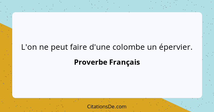 L'on ne peut faire d'une colombe un épervier.... - Proverbe Français