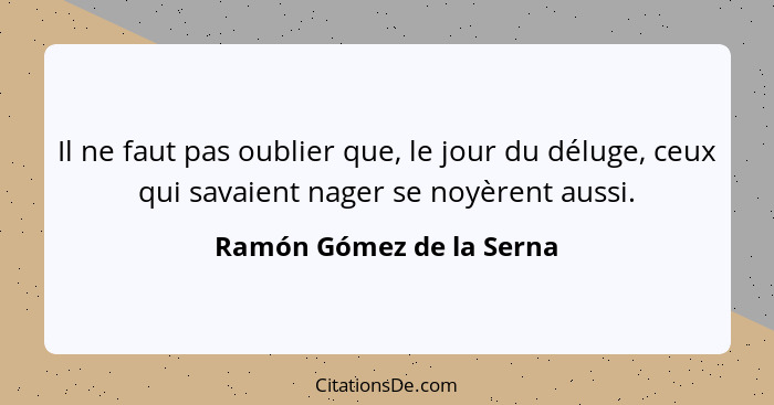 Il ne faut pas oublier que, le jour du déluge, ceux qui savaient nager se noyèrent aussi.... - Ramón Gómez de la Serna