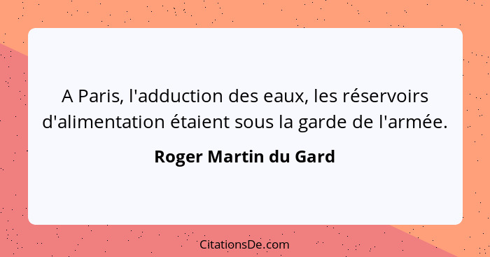 A Paris, l'adduction des eaux, les réservoirs d'alimentation étaient sous la garde de l'armée.... - Roger Martin du Gard