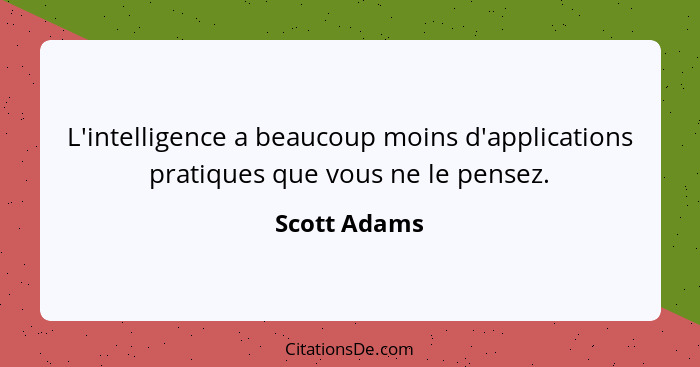 L'intelligence a beaucoup moins d'applications pratiques que vous ne le pensez.... - Scott Adams