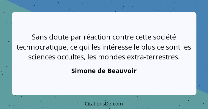 Sans doute par réaction contre cette société technocratique, ce qui les intéresse le plus ce sont les sciences occultes, les mond... - Simone de Beauvoir